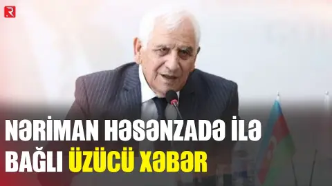 Nəriman Həsənzadə ilə bağlı üzücü xəbər - RTV