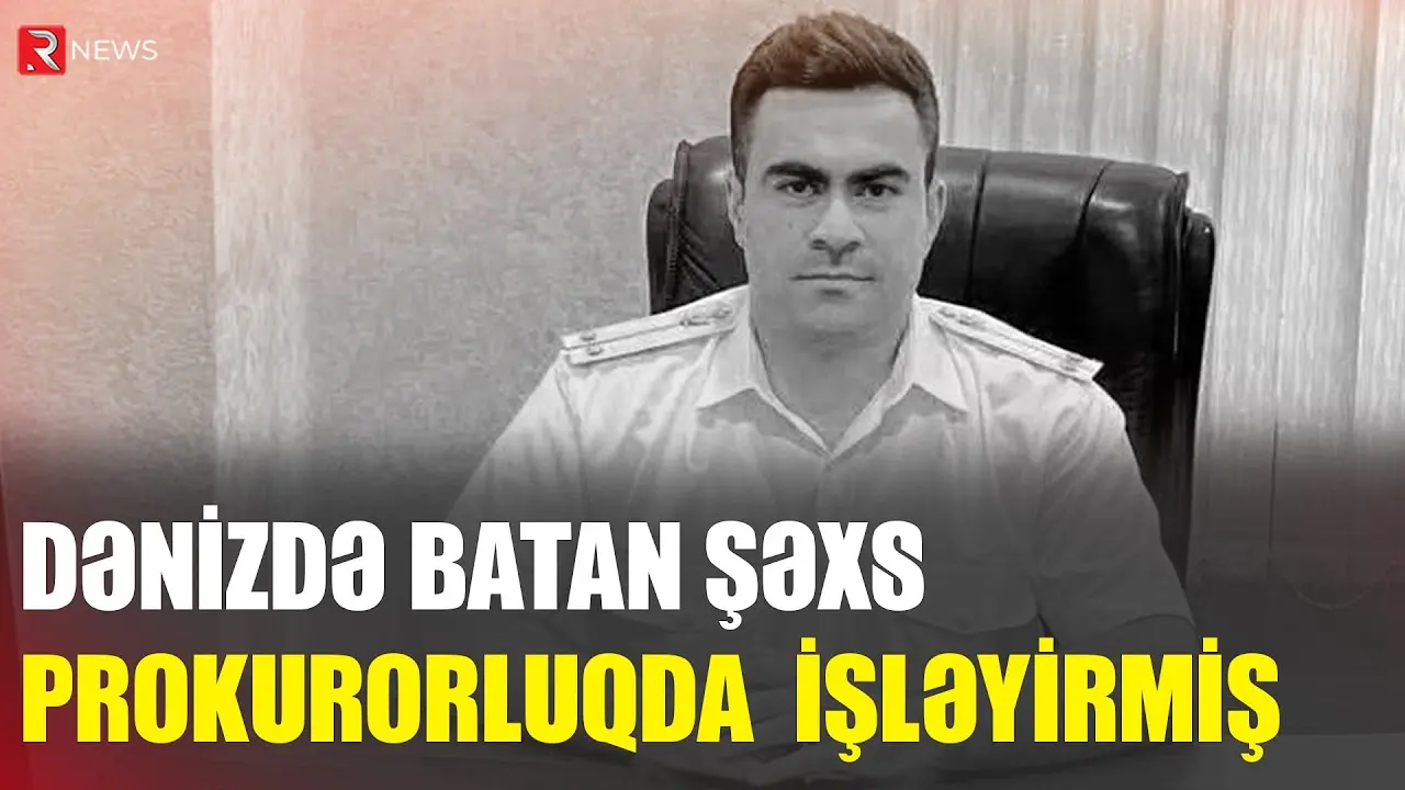 Dənizdə batan şəxs prokurorluqda müstəntiq işləyirmiş - RTV