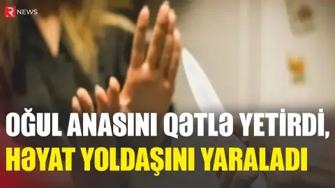 Goranboyda DƏHŞƏT: Oğul anasını qətlə yetirdi, həyat yoldaşını yaraladı - RTV