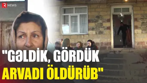 "Gəldik, gördük arvadı öldürüb" - Goranboydakı dəhşətli hadisənin təfərrüatları - RTV