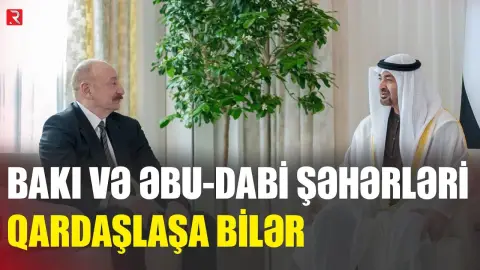 Bakı və Əbu-Dabi şəhərləri qardaşlaşa bilər - RTV
