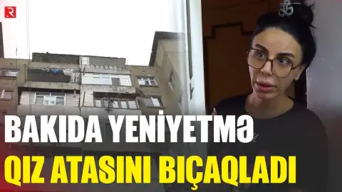 Anasına görə atasını bıçaqlayan 15 yaşlı qız - HADİSƏ YERİNDƏN GÖRÜNTÜLƏR - RTV