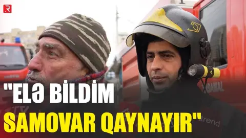 "Elə bildim samovar qaynayır" - RTV