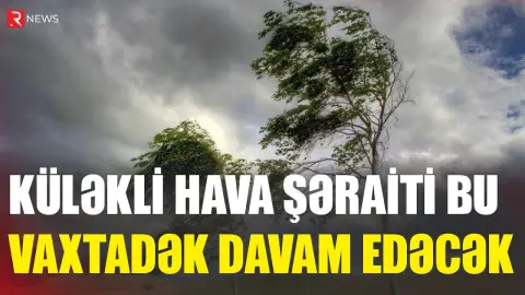 Küləkli hava şəraiti bu vaxtadək davam edəcək - Açıqlama - RTV
