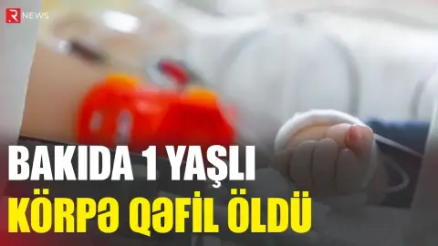 Bakıda 1 yaşlı körpə qəfil öldü - RTV