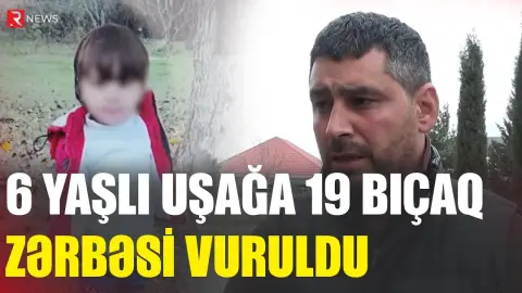 6 yaşlı uşağa 19 bıçaq zərbəsi vuruldu - Ağcabədidə baş verən dəhşətli hadisənin təfərrüatı - RTV