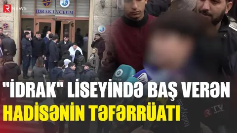 "İdrak" liseyində baş verən hadisənin təfərrüatı - RTV
