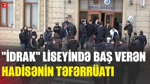 "İdrak" liseyində baş verən hadisənin təfərrüatı - RTV