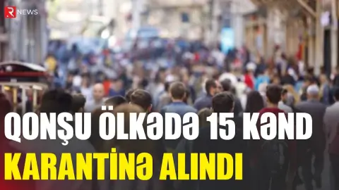 Qonşu ölkədə 15 kənd karantinə alındı - RTV