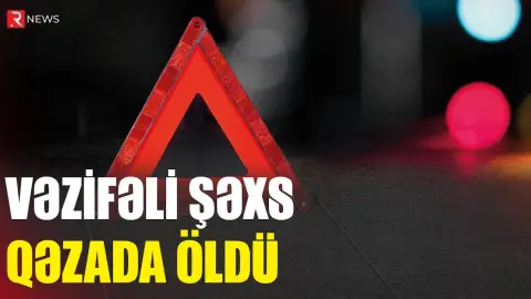 Vəzifəli şəxs qəzada öldü - RTV