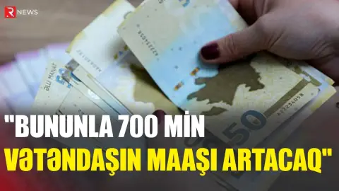 “Bununla 700 min vətəndaşın maaşı artacaq” - RTV