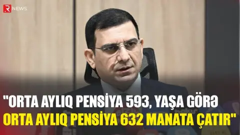 Nazir müavini: Orta aylıq pensiya 593, yaşa görə orta aylıq pensiya 632 manata çatır - RTV