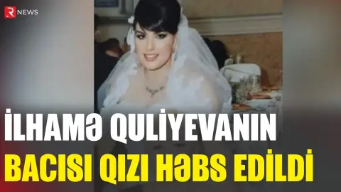 İlhamə Quliyevanın bacısı qızı həbs edildi - RTV