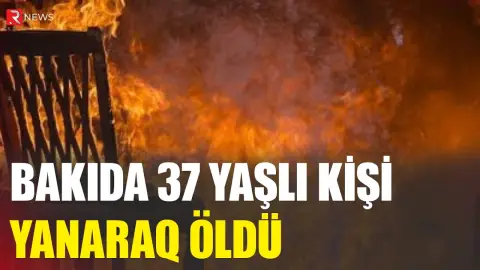 Bakıda 37 yaşlı kişi yanaraq öldü - RTV