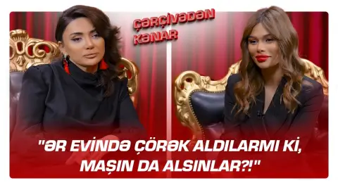 "Ər evində çörək aldılarmı ki, maşın da alsınlar?!" - Aysun İsmayılova - ÇƏRÇİVƏDƏN KƏNAR