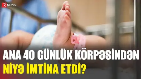 Ana 40 günlük körpəsindən niyə imtina etdi? - Təfərrüatlar - RTV