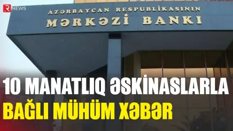 10 manatlıq əskinaslarla bağlı Mərkəzi Bankdan MÜHÜM XƏBƏR - RTV