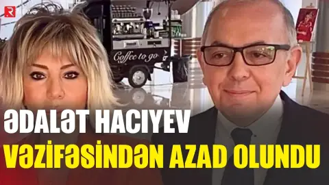 Ədalət Hacıyev vəzifəsindən azad olundu - RTV