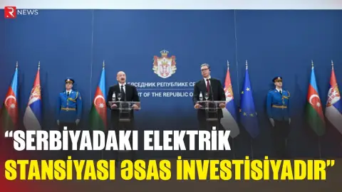 Serbiyadakı elektrik stansiyası əsas investsiyadır - İlham Əliyev - RTV