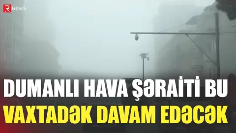 Dumanlı hava şəraiti bu vaxtadək davam edəcək - RTV