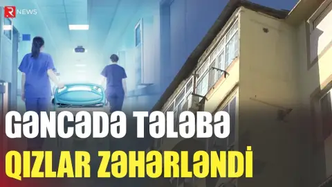 Gəncədə tələbə qızlar zəhərləndi - RTV