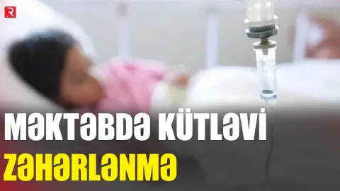 Məktəbdə kütləvi zəhərlənmə - RTV