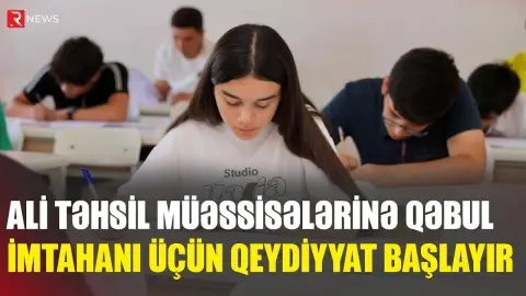 Ali təhsil müəssisələrinə qəbul imtahanı üçün qeydiyyat başlayır - RTV