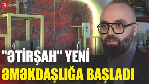 "Ətirşah" yeni əməkdaşlığa başladı - RTV
