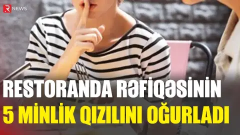Restoranda rəfiqəsinin 5 minlik qızılını oğurladı - “102”yə də yalan məlumat verdi - RTV
