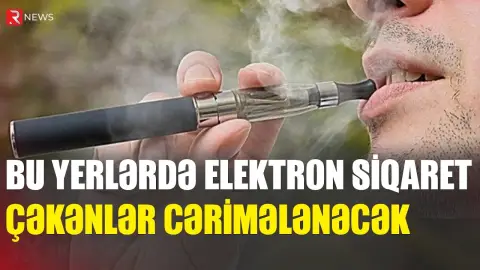 Bu yerlərdə elektron siqaret çəkənlər cərimələnəcək - RTV