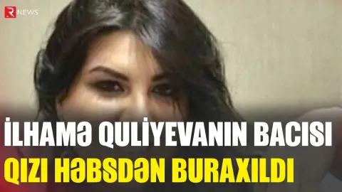 İlhamə Quliyevanın bacısı qızı həbsdən buraxıldı - RTV