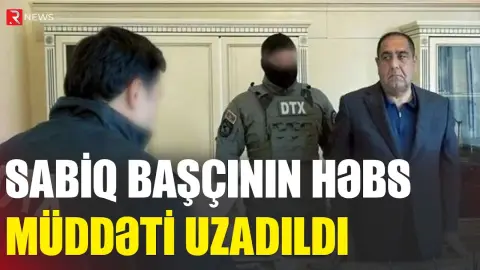 Sabiq başçının həbs müddəti uzadıldı - RTV