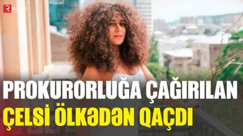 Prokurorluğa çağırılan Çelsi ölkədən qaçdı - RTV