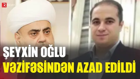 Şeyxin oğlu vəzifəsindən azad edildi - RTV