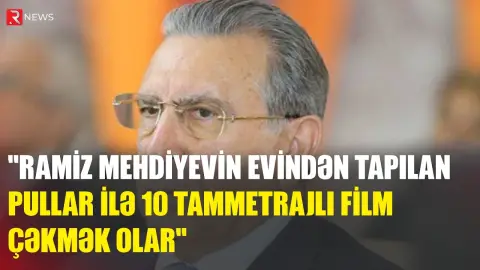 "Ramiz Mehdiyevin evindən tapılan pullar ilə 10 tammetrajlı film çəkmək olar" - RTV