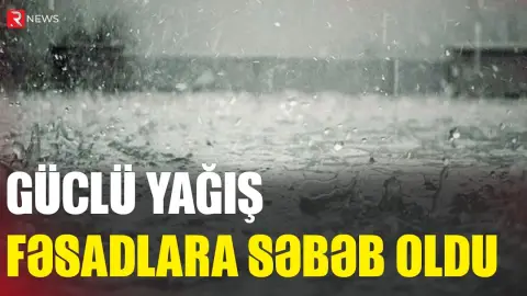 Güclü yağış fəsadlara səbəb oldu - RTV