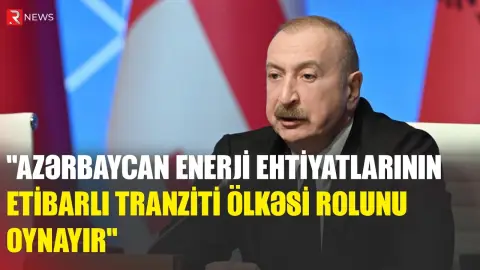 İlham Əliyev: "Azərbaycan enerji ehtiyatlarının etibarlı tranziti ölkəsi rolunu oynayır" - RTV