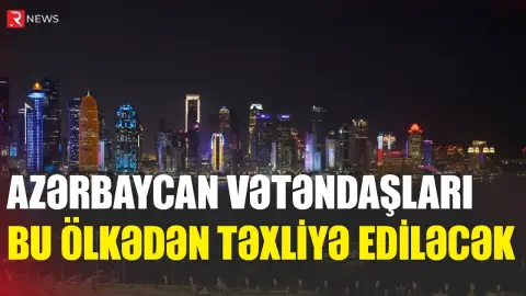 Azərbaycan vətəndaşları bu ölkədən təxliyə ediləcək - RTV