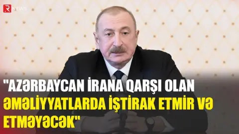 İlham Əliyev: "Azərbaycan İrana qarşı olan əməliyyatlarda iştirak etmir və etməyəcək" - RTV