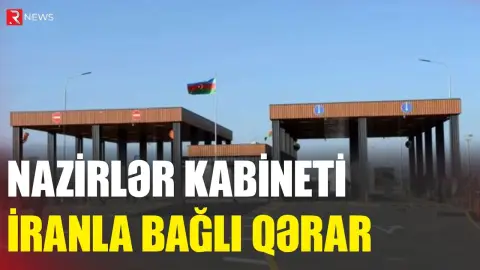 Nazirlər Kabineti İranla bağlı qərar verdi - RTV