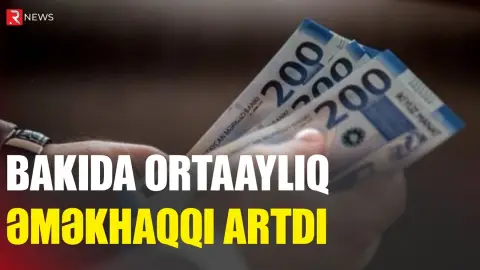 Bakıda ortaaylıq əməkhaqqı artdı - RTV