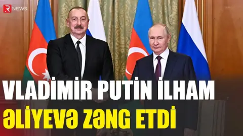 Vladimir Putin İlham Əliyevə zəng etdi - RTV