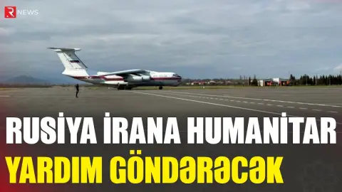 Rusiya İrana Azərbaycan vasitəsilə humanitar yardım göndərəcək - RTV