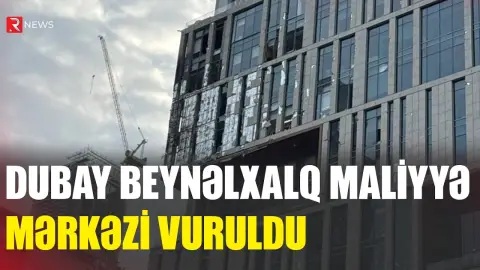 Dubay Beynəlxalq Maliyyə Mərkəzi vuruldu - RTV