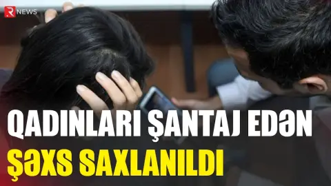 Qadınları şantaj edən şəxs saxlanıldı - RTV