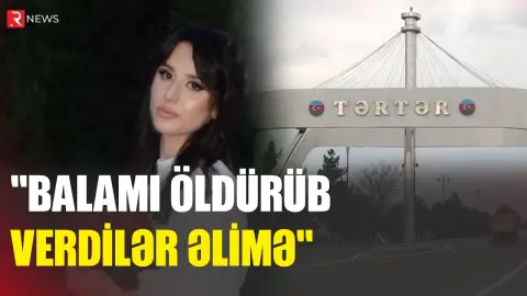 "Balamı öldürüb verdilər əlimə" - Tərtərdəki faciənin təfərrüatları - RTV