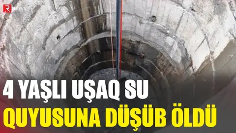 4 yaşlı uşaq su quyusuna düşüb öldü - RTV
