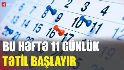 Bu həftə 11 günlük tətil başlayır - RTV