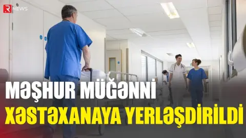 Məşhur müğənni xəstəxanaya yerləşdirildi - RTV