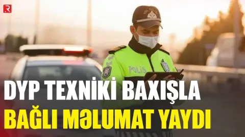 DYP texniki baxışla bağlı məlumat yaydı - RTV